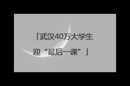 武汉40万大学生迎“最后一课”