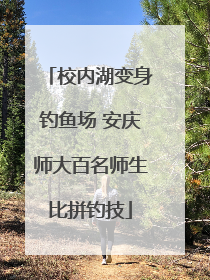 校内湖变身钓鱼场 安庆师大百名师生比拼钓技