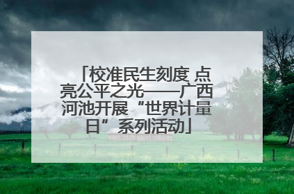 校准民生刻度 点亮公平之光——广西河池开展“世界计量日”系列活动