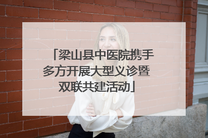梁山县中医院携手多方开展大型义诊暨双联共建活动