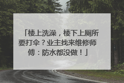 楼上洗澡，楼下上厕所要打伞？业主找来维修师傅：防水都没做！