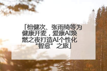 檀健次、张雨绮等为健康开麦，爱康AI焕燃之夜打造AI个性化“智愈”之旅