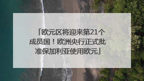 欧元区将迎来第21个成员国！欧洲央行正式批准保加利亚使用欧元