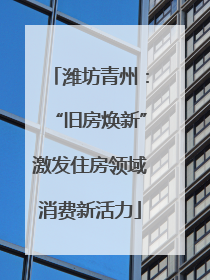 潍坊青州：“旧房焕新”激发住房领域消费新活力