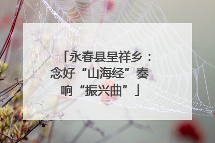永春县呈祥乡：念好“山海经”奏响“振兴曲”