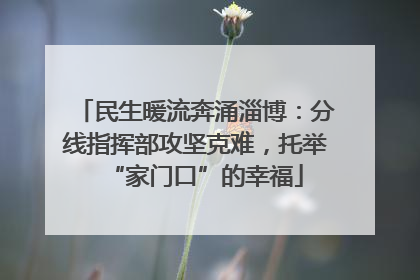 民生暖流奔涌淄博：分线指挥部攻坚克难，托举“家门口”的幸福