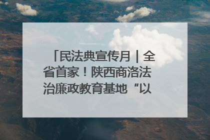 民法典宣传月｜全省首家！陕西商洛法治廉政教育基地“以案说纪”润人心