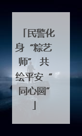 民警化身“粽艺师” 共绘平安“同心圆”