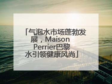 气泡水市场蓬勃发展，Maison Perrier巴黎水引领健康风尚