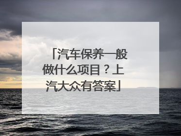 汽车保养一般做什么项目？上汽大众有答案