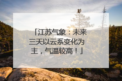 江苏气象：未来三天以云系变化为主，气温较高！