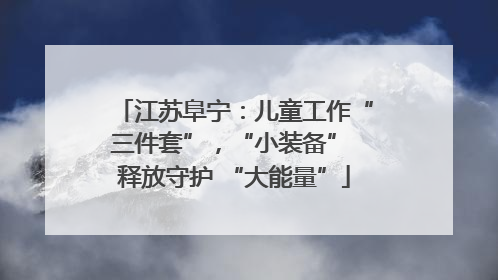 江苏阜宁：儿童工作“三件套”，“小装备” 释放守护 “大能量”