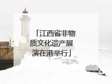 江西省非物质文化遗产展演在港举行