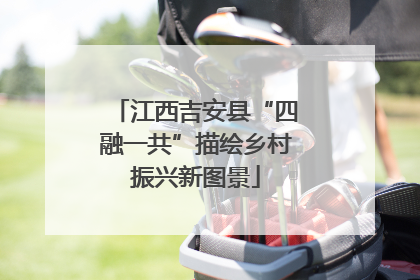 江西吉安县“四融一共”描绘乡村振兴新图景