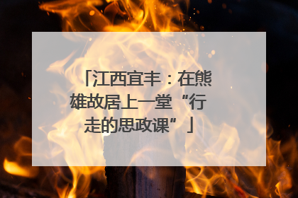 江西宜丰：在熊雄故居上一堂“行走的思政课”