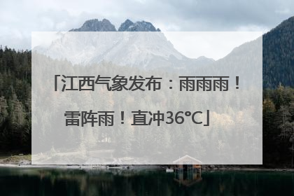 江西气象发布：雨雨雨！雷阵雨！直冲36°C