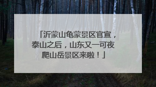 沂蒙山龟蒙景区官宣，泰山之后，山东又一可夜爬山岳景区来啦！