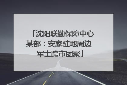 沈阳联勤保障中心某部：安家驻地周边 军士跨市团聚