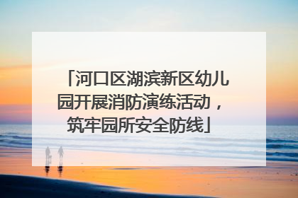 河口区湖滨新区幼儿园开展消防演练活动，筑牢园所安全防线