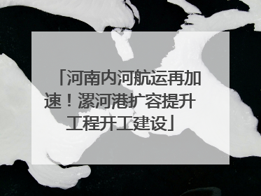 河南内河航运再加速！漯河港扩容提升工程开工建设