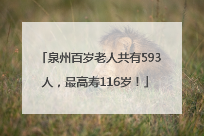 泉州百岁老人共有593人，最高寿116岁！