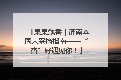 泉果飘香｜济南本周末采摘指南——“杏”好遇见你！