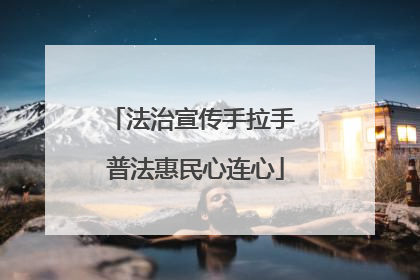 法治宣传手拉手 普法惠民心连心