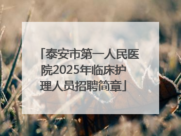 泰安市第一人民医院2025年临床护理人员招聘简章