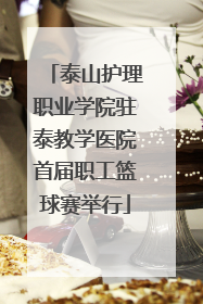 泰山护理职业学院驻泰教学医院首届职工篮球赛举行