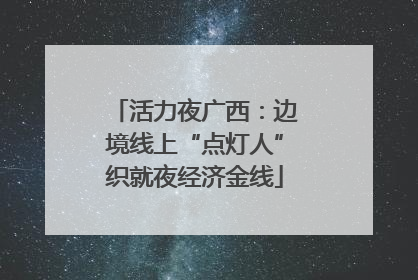 活力夜广西：边境线上“点灯人”织就夜经济金线
