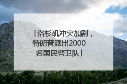 洛杉矶冲突加剧，特朗普派出2000名国民警卫队