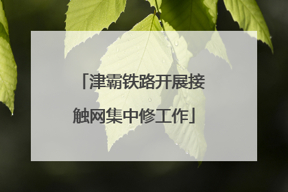 津霸铁路开展接触网集中修工作