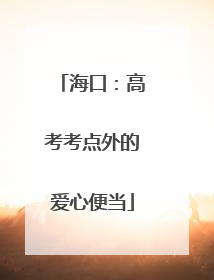 海口：高考考点外的爱心便当