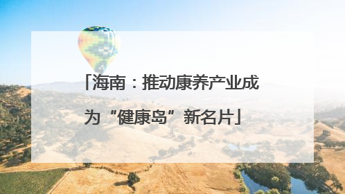 海南：推动康养产业成为“健康岛”新名片