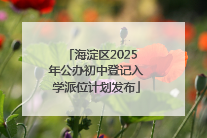 海淀区2025年公办初中登记入学派位计划发布