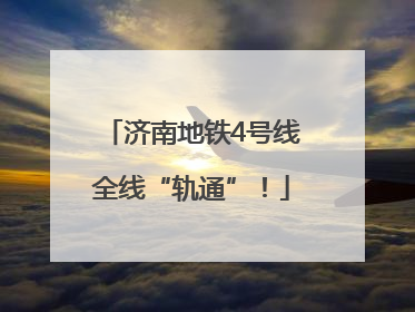 济南地铁4号线全线“轨通”！
