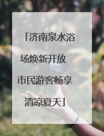 济南泉水浴场焕新开放 市民游客畅享清凉夏天