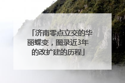 济南零点立交的华丽蝶变，图录近3年的改扩建的历程