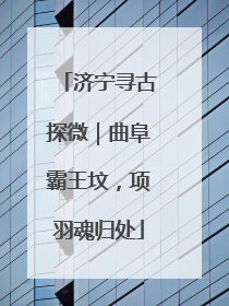 济宁寻古探微｜曲阜霸王坟，项羽魂归处