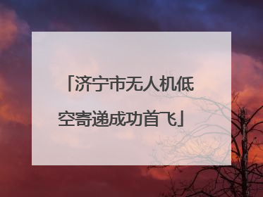 济宁市无人机低空寄递成功首飞