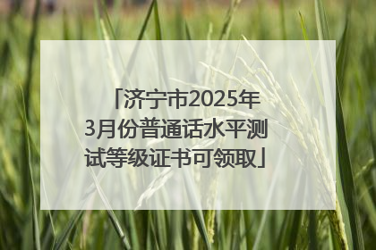 济宁市2025年3月份普通话水平测试等级证书可领取
