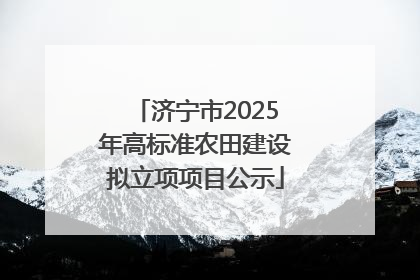 济宁市2025年高标准农田建设拟立项项目公示