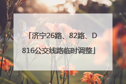 济宁26路、82路、D816公交线路临时调整