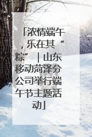 浓情端午，乐在其“粽”｜山东移动菏泽分公司举行端午节主题活动