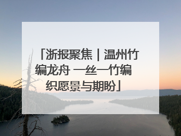 浙报聚焦｜温州竹编龙舟 一丝一竹编织愿景与期盼
