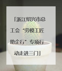 浙江绍兴市总工会“劳模工匠助企行”专项行动走进三门