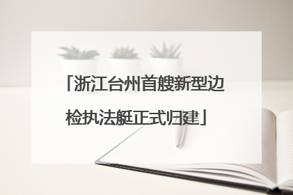 浙江台州首艘新型边检执法艇正式归建