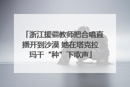浙江援疆教师把合唱直播开到沙漠 她在塔克拉玛干“种”下歌声
