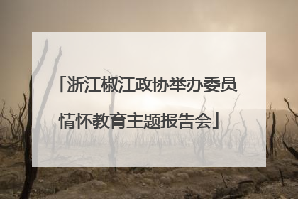 浙江椒江政协举办委员情怀教育主题报告会