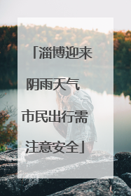 淄博迎来阴雨天气 市民出行需注意安全